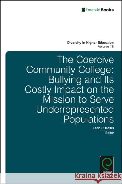 The Coercive Community College: Bullying and Its Costly Impact on the Mission to Serve Underrepresented Populations Leah P. Hollis 9781786355980 Emerald Group Publishing