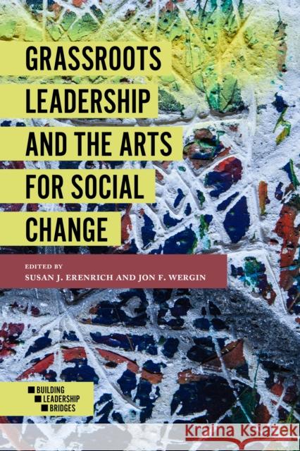 Grassroots Leadership and the Arts For Social Change Susan J. Erenrich (American University and New York University, USA), Jon F. Wergin (Antioch University, USA) 9781786356888