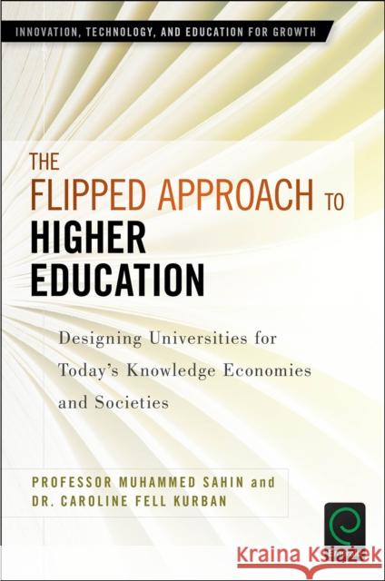 The Flipped Approach to Higher Education: Designing Universities for Today’s Knowledge Economies and Societies Muhammed Şahin (MEF University, Turkey), Caroline Fell Kurban (MEF University, Turkey) 9781786357441 Emerald Publishing Limited