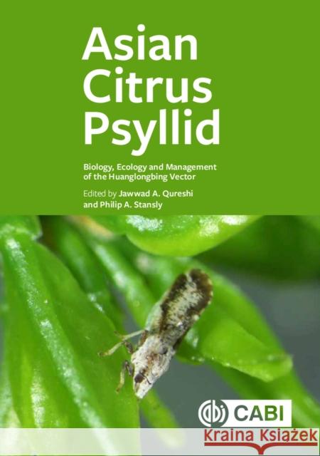 Asian Citrus Psyllid: Biology, Ecology and Management of the Huanglongbing Vector Jawwad A. Qureshi Philip A. Stansly 9781786394088 Cabi