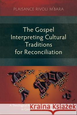 The Gospel Interpreting Cultural Traditions for Reconciliation: A Theological Reflection on Mbuki Blood Pact in Central African Republic Plaisance Rivoli M'Bara 9781786410498 Langham Academic