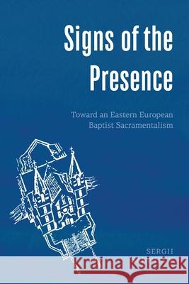 Signs of the Presence: Toward an Eastern European Baptist Sacramentalism Sergii Sannikov 9781786411655 Langham Global Library