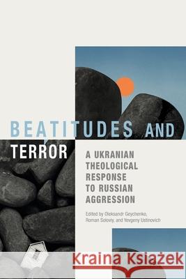 Beatitudes and Terror: A Ukrainian Theological Response to Russian Aggression Oleksandr Geychenko Yevgeny Ustinovich Roman Soloviy 9781786411914 Langham Global Library