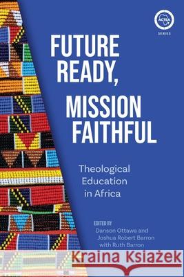 Future Ready, Mission Faithful: Theological Education in Africa Danson Ottawa Joshua Robert Barron Ruth Barron 9781786413239