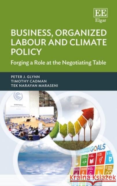 Business, Organized Labour and Climate Policy: Forging a Role at the Negotiating Table Peter Glynn Timothy Cadman Tek N. Maraseni 9781786430113