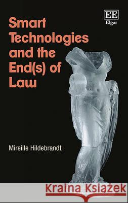 Smart Technologies and the End(s) of Law: Novel Entanglements of Law and Technology Mireille Hildebrandt   9781786430229 Edward Elgar Publishing Ltd