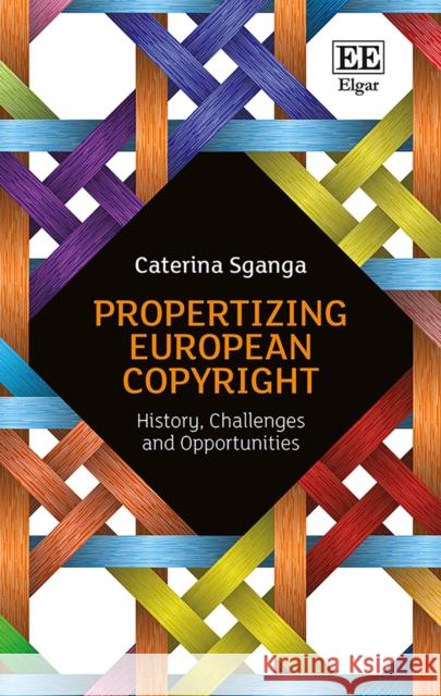 Propertizing European Copyright: History, Challenges and Opportunities  9781786430403 