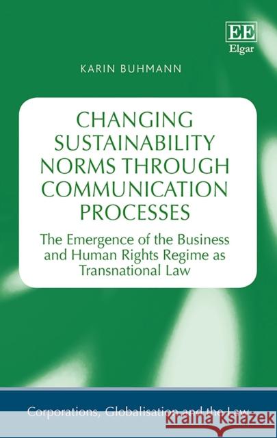 Changing Sustainability Norms Through Communication Processes: The Emergence of the Business and Human Rights Regime as Transnational Law Karin Buhmann   9781786431646 Edward Elgar Publishing Ltd