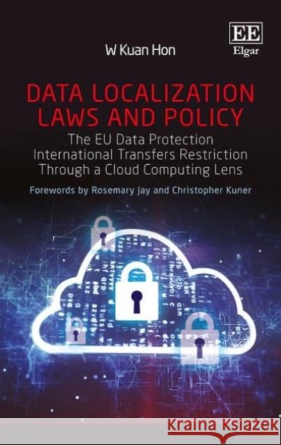 Data Localization Laws and Policy: The EU Data Protection International Transfers Restriction Through a Cloud Computing Lens W. Kuan Hon 9781786431967 Edward Elgar Publishing Ltd
