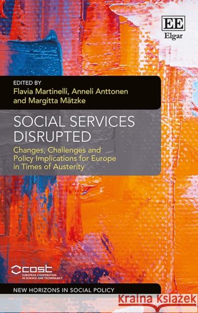 Social Services Disrupted: Changes, Challenges and Policy Implications for Europe in Times of Austerity Flavia Martinelli Anneli Anttonen Margitta Matzke 9781786432100