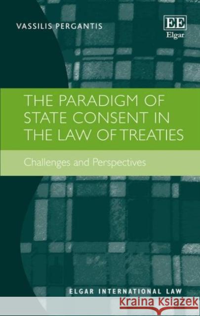 The Paradigm of State Consent in the Law of Treaties: Challenges and Perspectives Vassilis Pergantis   9781786432223 Edward Elgar Publishing Ltd