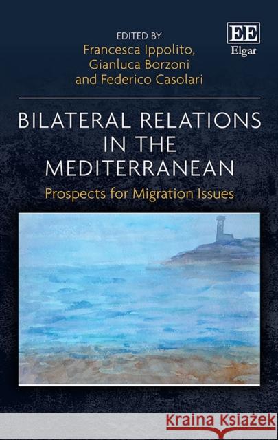 Bilateral Relations in the Mediterranean – Prospects for Migration Issues Francesca Ippolito, Gianluca Borzoni, Federico Casolari 9781786432247 