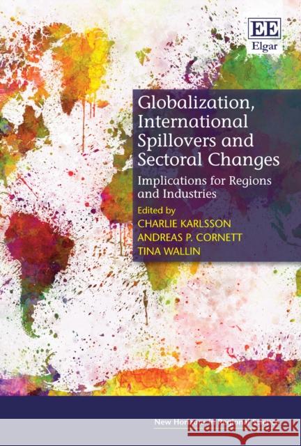 Globalization, International Spillovers and Sectoral Changes: Implications for Regions and Industries Charlie Karlsson Andreas P. Cornett Tina Wallin 9781786432476 Edward Elgar Publishing Ltd