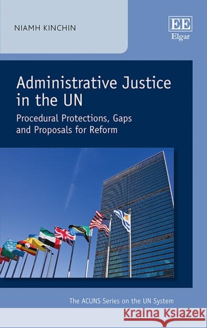 Administrative Justice in the Un: Procedural Protections, Gaps and Proposals for Reform Niamh Kinchin   9781786432605