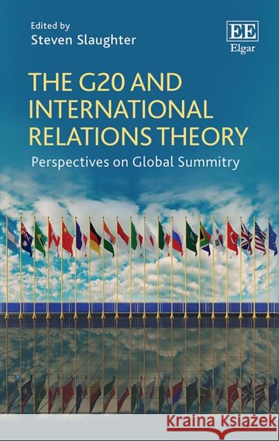 The G20 and International Relations Theory: Perspectives on Global Summitry Steven Slaughter   9781786432643