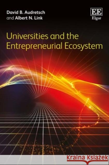 Universities and the Entrepreneurial Ecosystem David B. Audretsch Albert N. Link  9781786432780 Edward Elgar Publishing Ltd