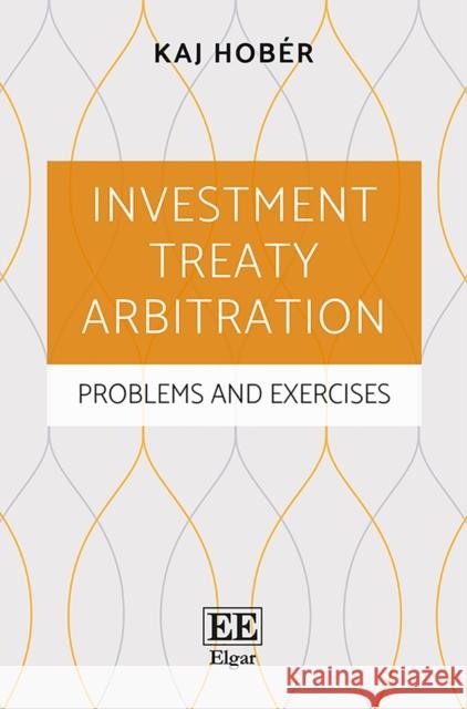 Investment Treaty Arbitration: Problems and Exercises Kaj Hober Joel Dahlquist Cullborg  9781786433619 Edward Elgar Publishing Ltd