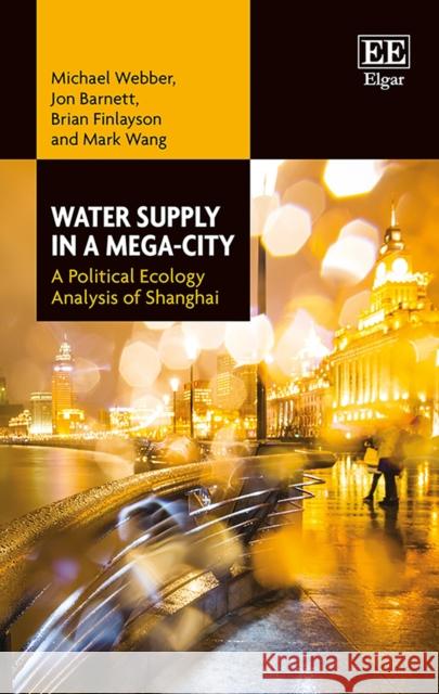 Water Supply in a Mega-City: A Political Ecology Analysis of Shanghai Michael Webber Jon Barnett Brian Finlayson 9781786433923