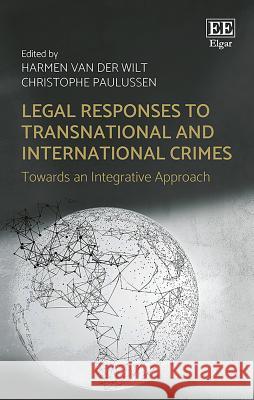 Legal Responses to Transnational and International Crimes: Towards an Integrative Approach Harmen van der Wilt Christophe Paulussen  9781786433985