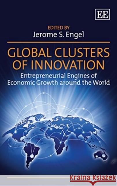 Global Clusters of Innovation: Entrepreneurial Engines of Economic Growth Around the World Jerome S. Engel   9781786434340 Edward Elgar Publishing Ltd