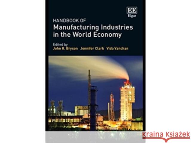 Handbook of Manufacturing Industries in the World Economy John R. Bryson Jennifer Clark Vida Vanchan 9781786434951 Edward Elgar Publishing Ltd