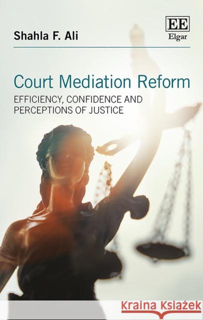 Court Mediation Reform: Efficiency, Confidence and Perceptions of Justice Shahla F. Ali   9781786435859 Edward Elgar Publishing Ltd