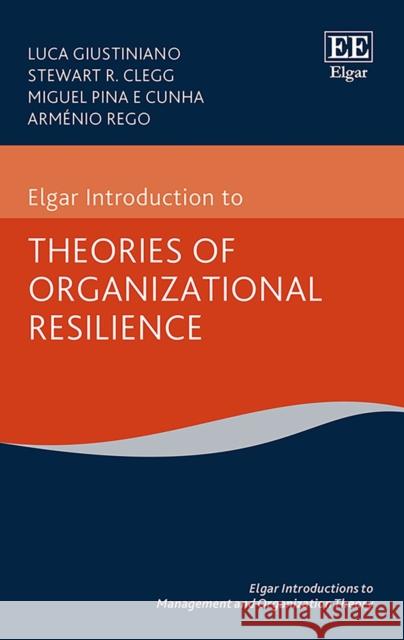 Elgar Introduction to Theories of Organizational Resilience Luca Giustiniano Stewart R. Clegg Miguel P.e. Cunha 9781786437037