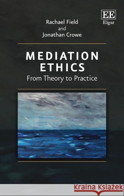 Mediation Ethics: From Theory to Practice Rachael Field Jonathan Crowe  9781786437778