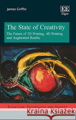 The State of Creativity: The Future of 3D Printing, 4D Printing and Augmented Reality James Griffin   9781786438263 Edward Elgar Publishing Ltd