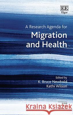 A Research Agenda for Migration and Health K. Bruce Newbold Kathi Wilson  9781786438355 Edward Elgar Publishing Ltd