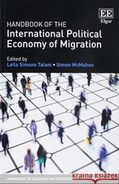 Handbook of the International Political Economy of Migration Leila Simona Talani Simon McMahon  9781786438454