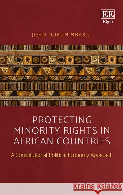 Protecting Minority Rights in African Countries: A Constitutional Political Economy Approach Professor John Mukum Mbaku   9781786438607 Edward Elgar Publishing Ltd