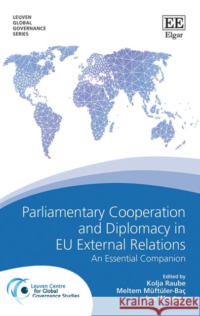 Parliamentary Cooperation and Diplomacy in Eu External Relations: An Essential Companion Kolja Raube Meltem Muftuler-Bac Jan Wouters 9781786438843 Edward Elgar Publishing Ltd