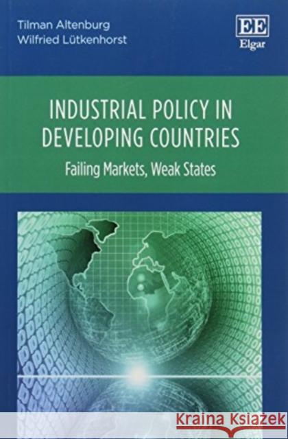 Industrial Policy in Developing Countries: Failing Markets, Weak States Tilman Altenburg Wilfried Lutkenhorst  9781786439833