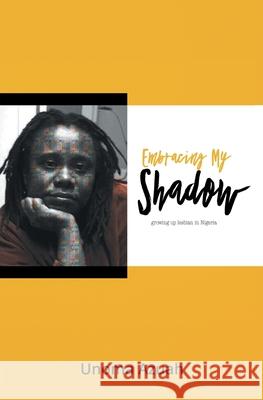Embracing My Shadow: Growing up Lesbian in Nigeria Unoma Azuah 9781786453730 Beaten Track Publishing