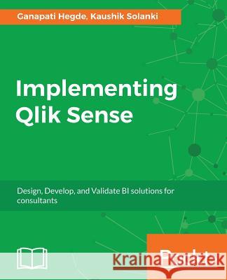 Implementing Qlik Sense: Design, Develop, and Validate BI solutions for consultants Solanki, Kaushik 9781786460448