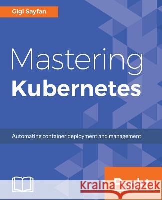 Mastering Kubernetes: Large scale container deployment and management Sayfan, Gigi 9781786461001 