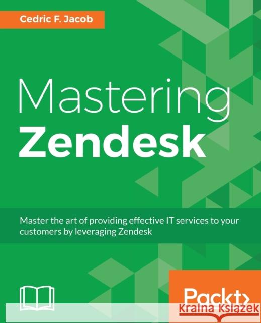 Mastering Zendesk: Master the art of providing effective IT services to your customers by leveraging Zendesk Jacob, Cedric F. 9781786461049 Packt Publishing