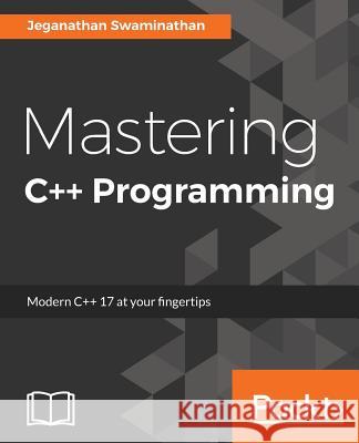 Mastering C++ Programming: Modern C++ 17 at your fingertips Swaminathan, Jeganathan 9781786461629 Packt Publishing