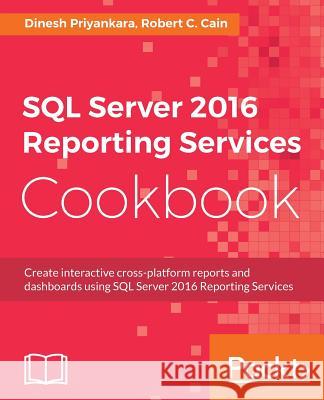 SQL Server 2016 Reporting Services Cookbook Dinesh Priyankara Robert C. Cain 9781786461810