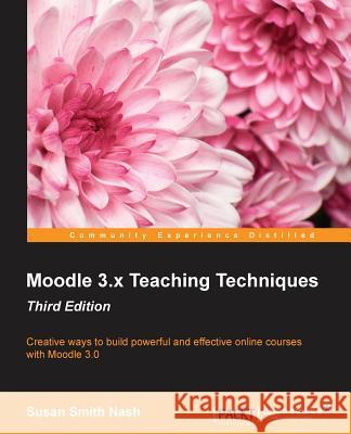 Moodle 3.x Teaching Techniques - Third Edition: Creative ways to build powerful and effective online courses with Moodle 3.0 Nash, Susan Smith 9781786462299