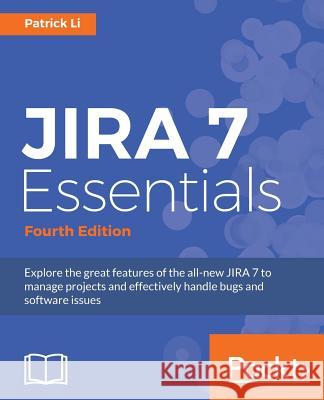 JIRA 7 Essentials - Fourth Edition: Explore the great features of the all-new JIRA 7 to manage projects and effectively handle bugs and software issue Li, Patrick 9781786462510 Packt Publishing
