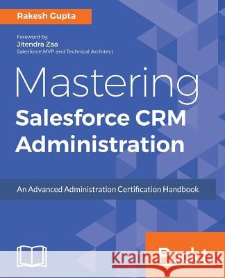 Mastering Salesforce CRM Administration: An Advanced Administration Certification Handbook Gupta, Rakesh 9781786463180 Packt Publishing