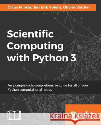 Scientific Computing with Python 3: An example-rich, comprehensive guide for all of your Python computational needs Führer, Claus 9781786463517 Packt Publishing