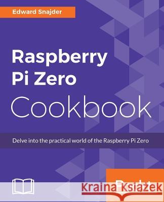 Raspberry Pi Zero Cookbook Edward Snajder 9781786463852 Packt Publishing