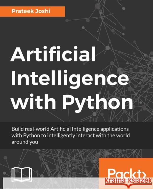 Artificial Intelligence with Python: A Comprehensive Guide to Building Intelligent Apps for Python Beginners and Developers Joshi, Prateek 9781786464392 Packt Publishing