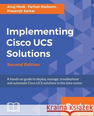 Implementing Cisco UCS Solutions - Second Edition: Deploy, manage, and automate your datacenter Modi, Anuj 9781786464408 Packt Publishing