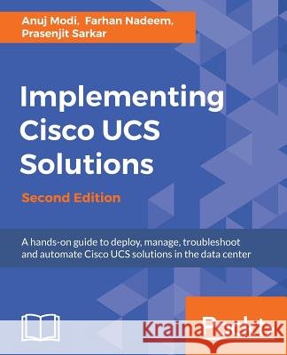 Implementing Cisco UCS Solutions - Second Edition: Deploy, manage, and automate your datacenter Modi, Anuj 9781786464408