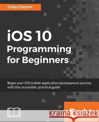 iOS 10 Programming for Beginners Clayton, Craig 9781786464507 Packt Publishing