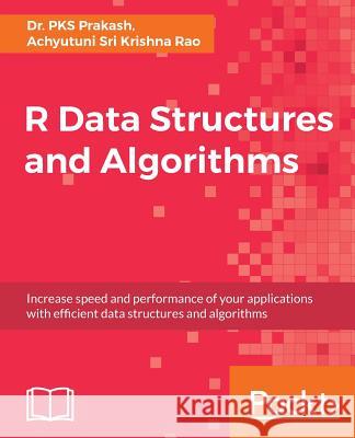 R Data Structures and Algorithms: Increase speed and performance of your applications with effi cient data structures and algorithms Prakash, Pks 9781786465153 Packt Publishing